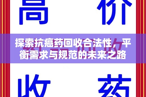 开封探索抗癌药回收合法性，平衡需求与规范的未来之路