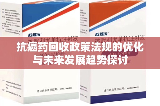 开封抗癌药回收政策法规的优化与未来发展趋势探讨