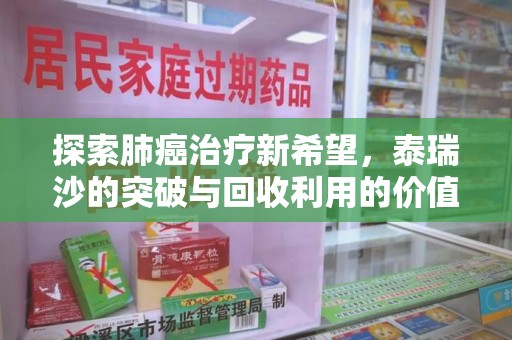 开封探索肺癌治疗新希望，泰瑞沙的突破与回收利用的价值