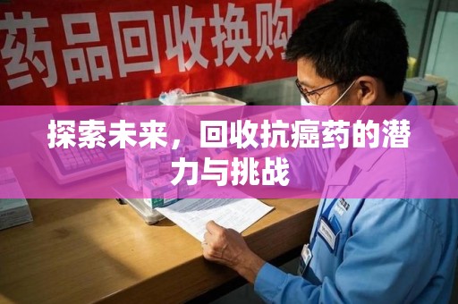 开封探索未来，回收抗癌药的潜力与挑战