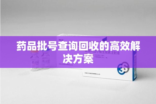 开封药品批号查询回收的高效解决方案