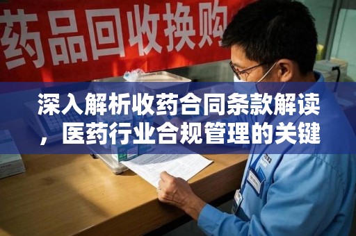 开封深入解析收药合同条款解读，医药行业合规管理的关键
