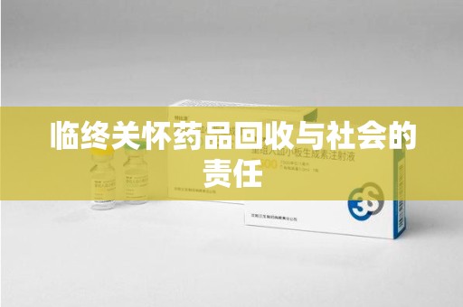 开封临终关怀药品回收与社会的责任