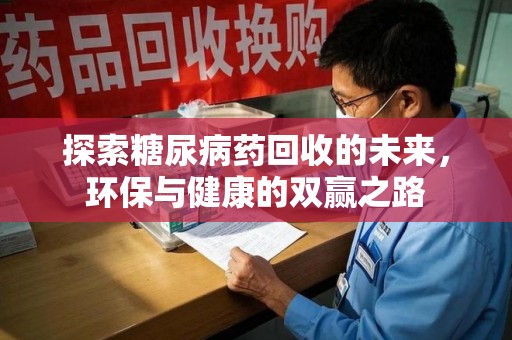 开封探索糖尿病药回收的未来，环保与健康的双赢之路