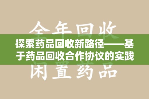 开封探索药品回收新路径——基于药品回收合作协议的实践与思考