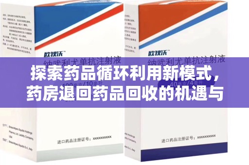 开封探索药品循环利用新模式，药房退回药品回收的机遇与挑战