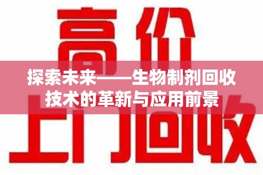 开封探索未来——生物制剂回收技术的革新与应用前景