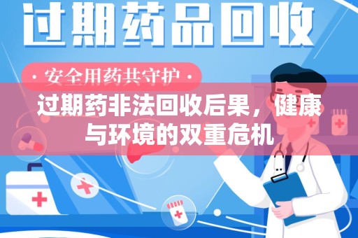 开封过期药非法回收后果，健康与环境的双重危机