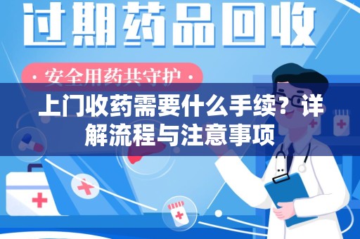 开封上门收药需要什么手续？详解流程与注意事项