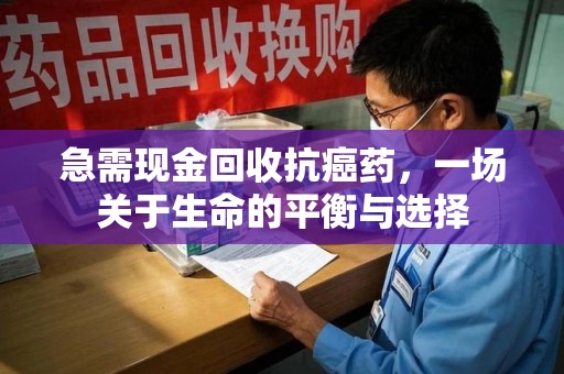 开封急需现金回收抗癌药，一场关于生命的平衡与选择