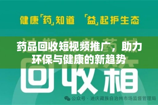 开封药品回收短视频推广，助力环保与健康的新趋势
