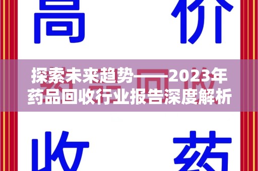 开封探索未来趋势——2023年药品回收行业报告深度解析
