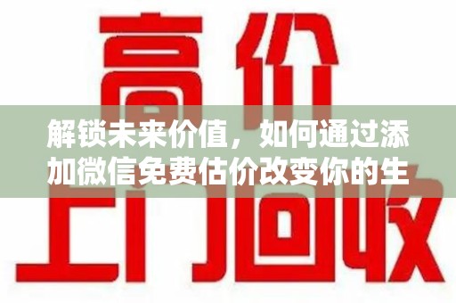 开封解锁未来价值，如何通过添加微信免费估价改变你的生活