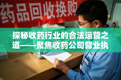 开封探秘收药行业的合法运营之道——聚焦收药公司营业执照的重要性