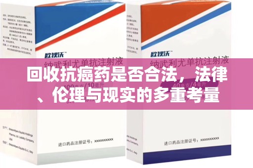 开封回收抗癌药是否合法，法律、伦理与现实的多重考量