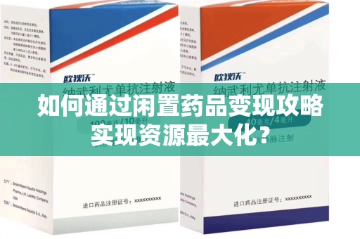 开封如何通过闲置药品变现攻略实现资源最大化？