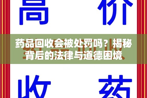 开封药品回收会被处罚吗？揭秘背后的法律与道德困境