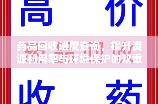 开封药品回收进度查询，提升资源利用率与环境保护的双重利器