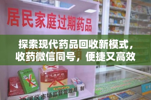 开封探索现代药品回收新模式，收药微信同号，便捷又高效