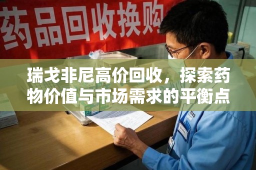 开封瑞戈非尼高价回收，探索药物价值与市场需求的平衡点