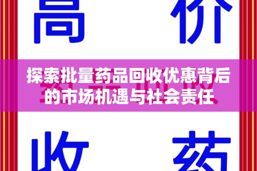开封探索批量药品回收优惠背后的市场机遇与社会责任