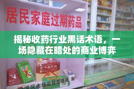 开封揭秘收药行业黑话术语，一场隐藏在暗处的商业博弈