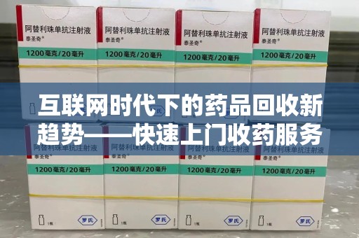 开封互联网时代下的药品回收新趋势——快速上门收药服务的崛起