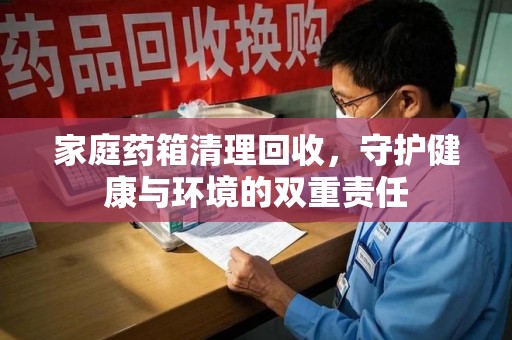 开封家庭药箱清理回收，守护健康与环境的双重责任