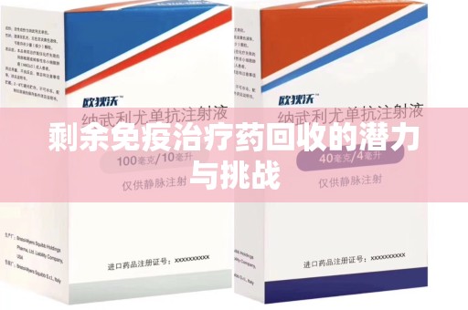开封剩余免疫治疗药回收的潜力与挑战