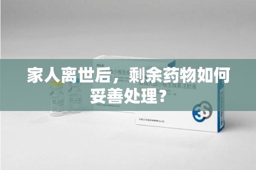 开封家人离世后，剩余药物如何妥善处理？