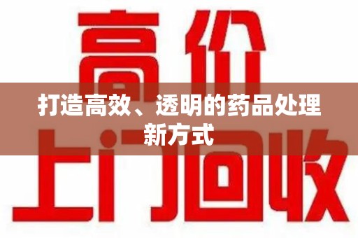 开封打造高效、透明的药品处理新方式