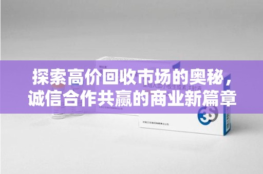开封探索高价回收市场的奥秘，诚信合作共赢的商业新篇章