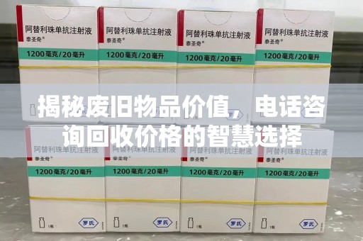 开封揭秘废旧物品价值，电话咨询回收价格的智慧选择