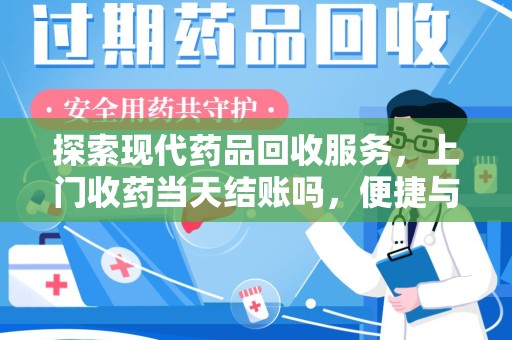 开封探索现代药品回收服务，上门收药当天结账吗，便捷与信任并存