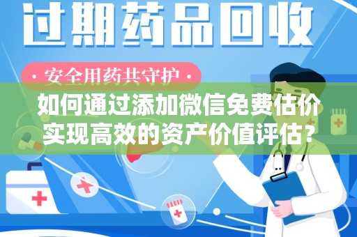 开封如何通过添加微信免费估价实现高效的资产价值评估？