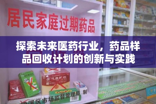开封探索未来医药行业，药品样品回收计划的创新与实践