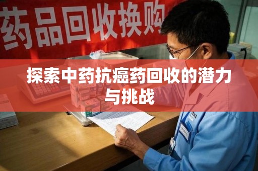 开封探索中药抗癌药回收的潜力与挑战