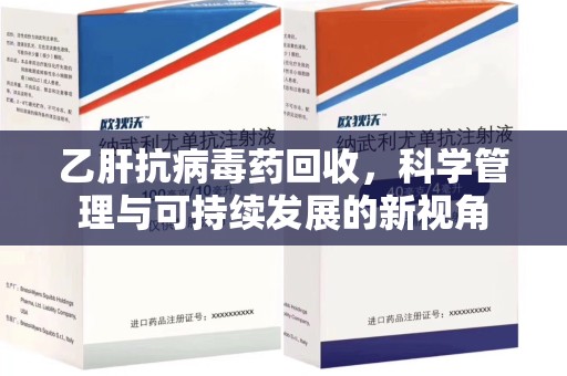 开封乙肝抗病毒药回收，科学管理与可持续发展的新视角