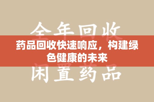 开封药品回收快速响应，构建绿色健康的未来