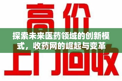开封探索未来医药领域的创新模式，收药网的崛起与变革