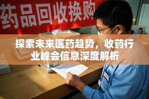 开封探索未来医药趋势，收药行业峰会信息深度解析