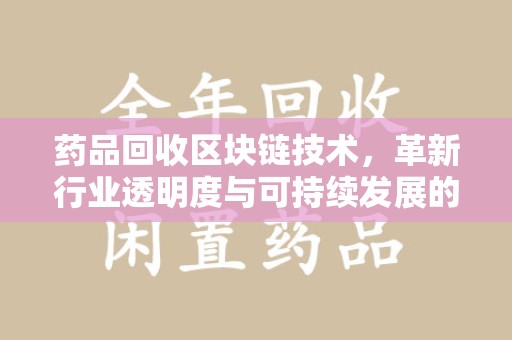 开封药品回收区块链技术，革新行业透明度与可持续发展的关键