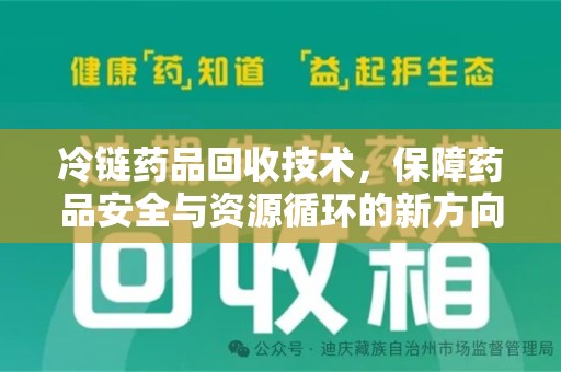 开封冷链药品回收技术，保障药品安全与资源循环的新方向