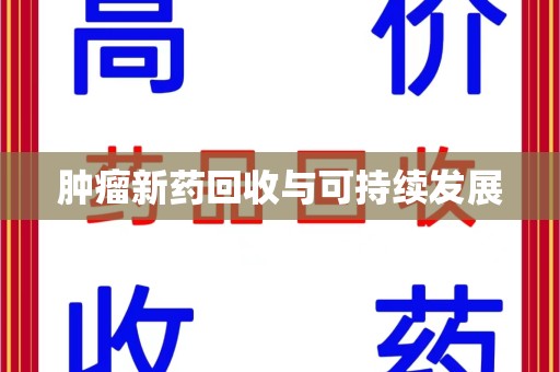 开封肿瘤新药回收与可持续发展