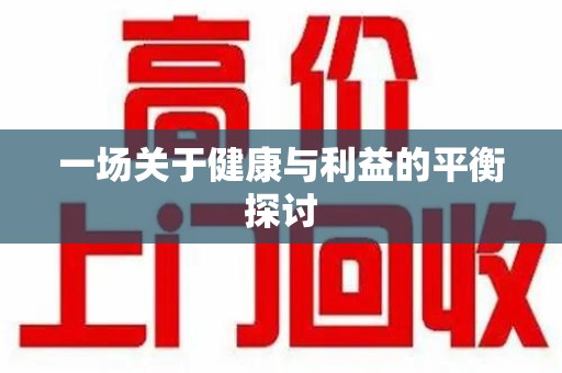开封一场关于健康与利益的平衡探讨