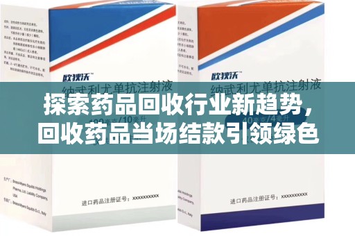 开封探索药品回收行业新趋势，回收药品当场结款引领绿色经济浪潮