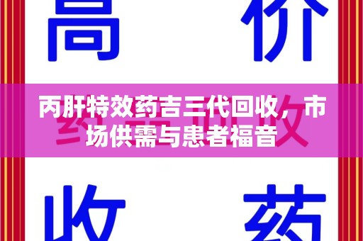 开封丙肝特效药吉三代回收，市场供需与患者福音