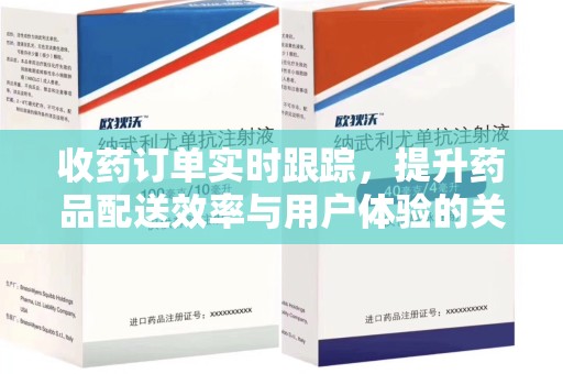 开封收药订单实时跟踪，提升药品配送效率与用户体验的关键