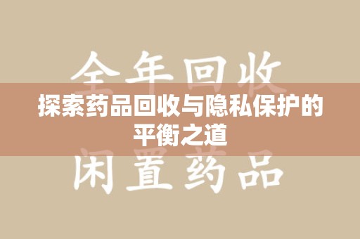 开封探索药品回收与隐私保护的平衡之道