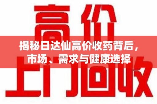 开封揭秘日达仙高价收药背后，市场、需求与健康选择